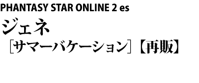 PHANTASY STAR ONLINE 2 es　ジェネ［サマーバケーション］【再販】