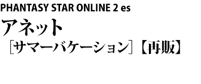 PHANTASY STAR ONLINE 2 es　アネット［サマーバケーション］【再販】